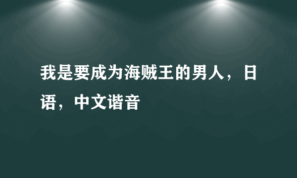 我是要成为海贼王的男人，日语，中文谐音