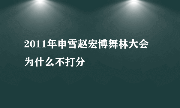 2011年申雪赵宏博舞林大会为什么不打分