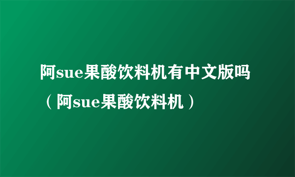 阿sue果酸饮料机有中文版吗（阿sue果酸饮料机）