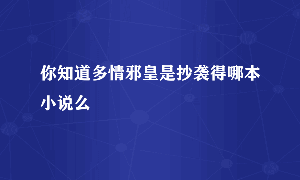 你知道多情邪皇是抄袭得哪本小说么