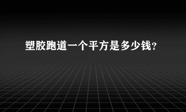 塑胶跑道一个平方是多少钱？