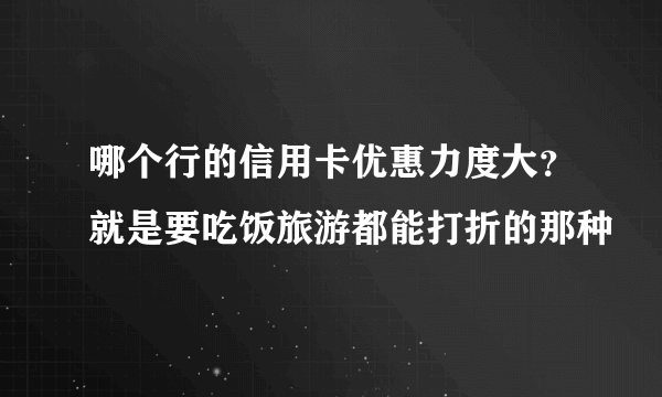 哪个行的信用卡优惠力度大？就是要吃饭旅游都能打折的那种