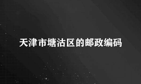 天津市塘沽区的邮政编码