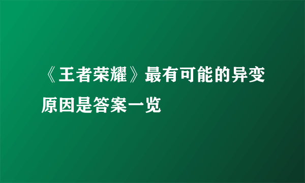 《王者荣耀》最有可能的异变原因是答案一览