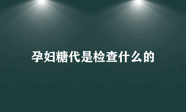 孕妇糖代是检查什么的