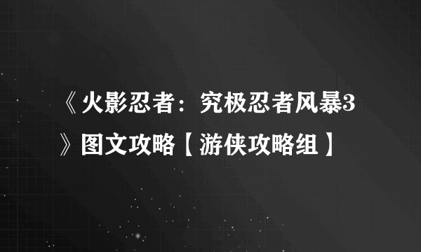 《火影忍者：究极忍者风暴3》图文攻略【游侠攻略组】