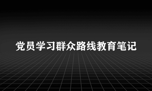 党员学习群众路线教育笔记