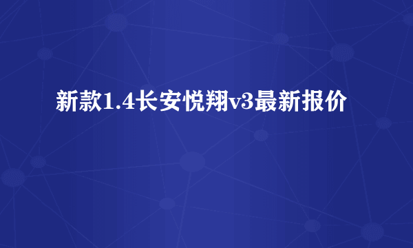 新款1.4长安悦翔v3最新报价