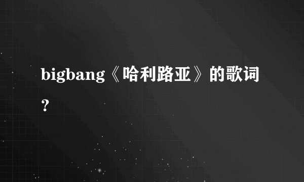 bigbang《哈利路亚》的歌词？