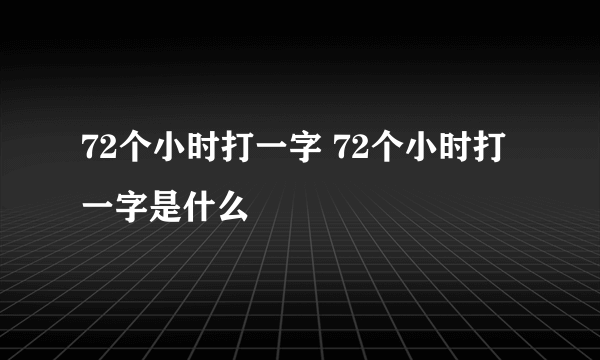 72个小时打一字 72个小时打一字是什么