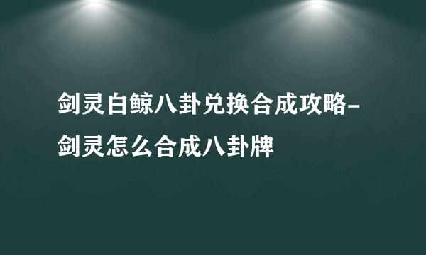 剑灵白鲸八卦兑换合成攻略-剑灵怎么合成八卦牌