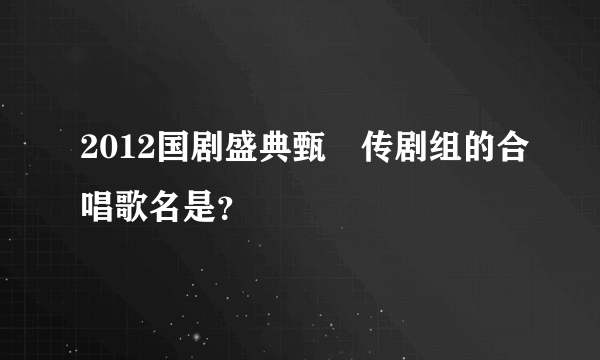 2012国剧盛典甄嬛传剧组的合唱歌名是？