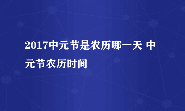 2017中元节是农历哪一天 中元节农历时间