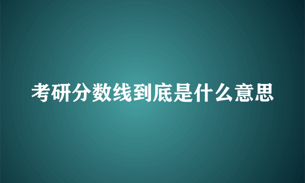 考研分数线到底是什么意思