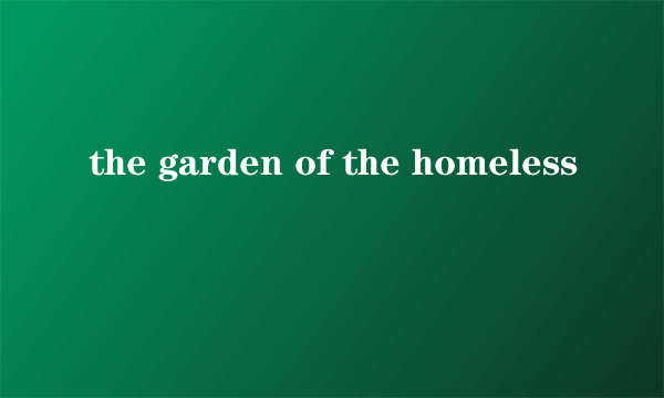 the garden of the homeless