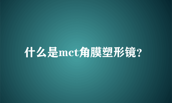 什么是mct角膜塑形镜？