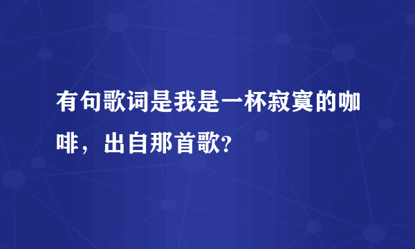 有句歌词是我是一杯寂寞的咖啡，出自那首歌？