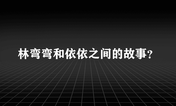 林弯弯和依依之间的故事？