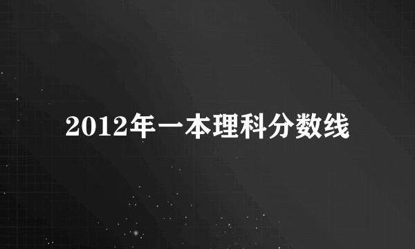 2012年一本理科分数线