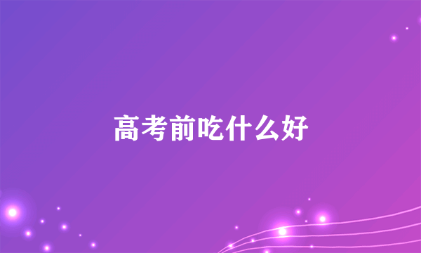 高考前吃什么好