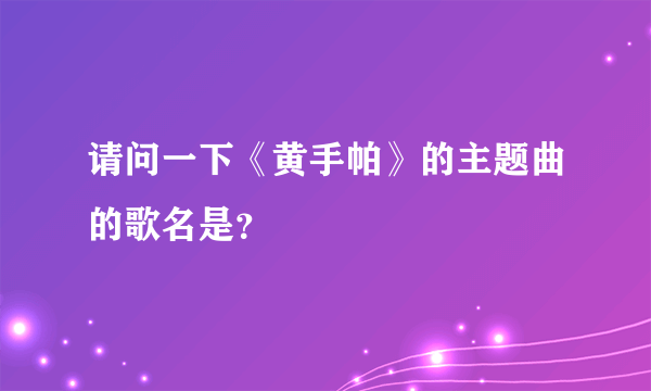 请问一下《黄手帕》的主题曲的歌名是？