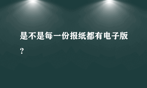 是不是每一份报纸都有电子版？