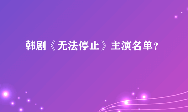 韩剧《无法停止》主演名单？