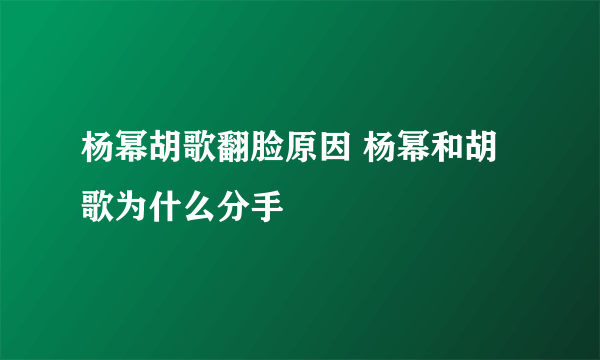 杨幂胡歌翻脸原因 杨幂和胡歌为什么分手