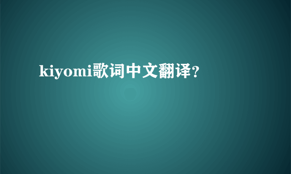 kiyomi歌词中文翻译？