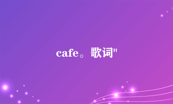 cafe。歌词