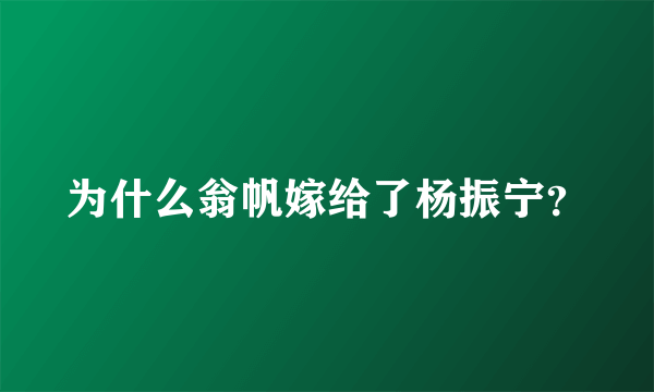 为什么翁帆嫁给了杨振宁？