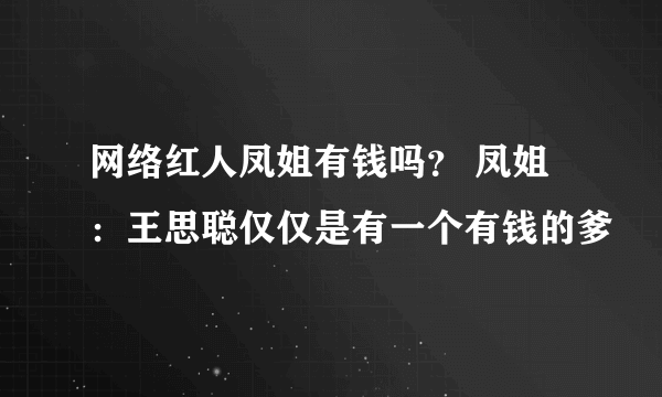 网络红人凤姐有钱吗？ 凤姐：王思聪仅仅是有一个有钱的爹