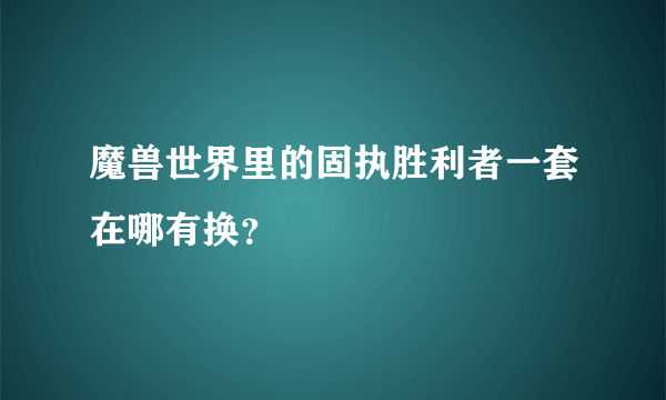 魔兽世界里的固执胜利者一套在哪有换？