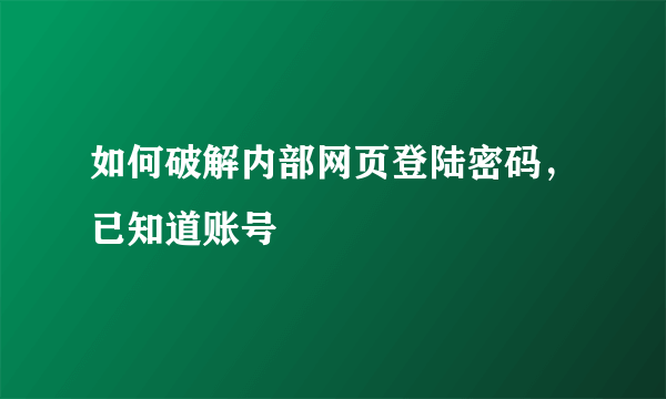 如何破解内部网页登陆密码，已知道账号