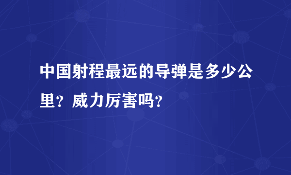 中国射程最远的导弹是多少公里？威力厉害吗？