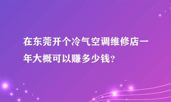 在东莞开个冷气空调维修店一年大概可以赚多少钱？