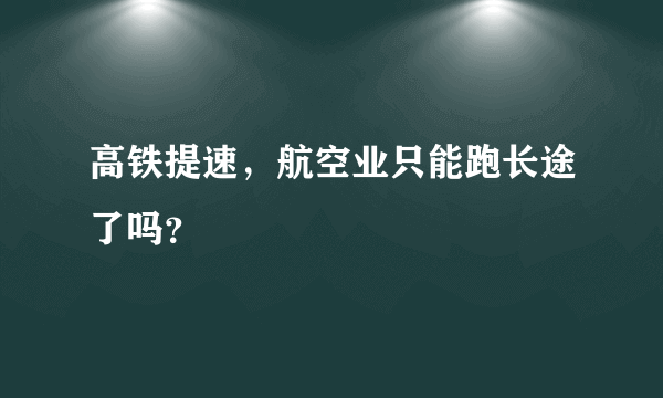 高铁提速，航空业只能跑长途了吗？