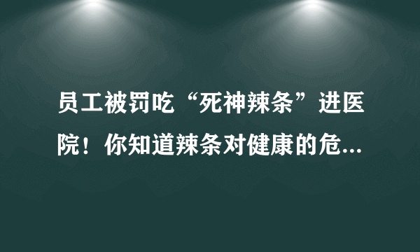 员工被罚吃“死神辣条”进医院！你知道辣条对健康的危害有多大吗？