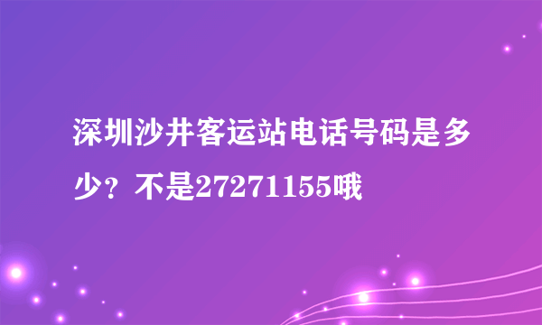 深圳沙井客运站电话号码是多少？不是27271155哦