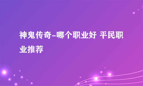 神鬼传奇-哪个职业好 平民职业推荐