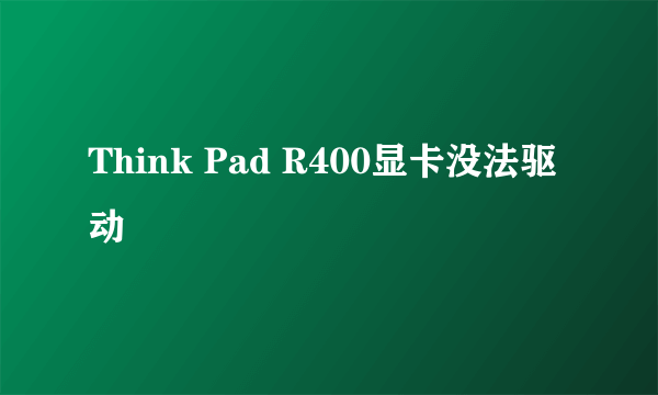 Think Pad R400显卡没法驱动