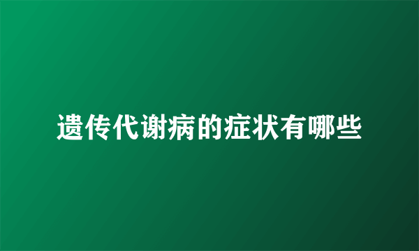 遗传代谢病的症状有哪些