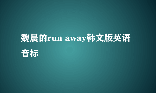 魏晨的run away韩文版英语音标