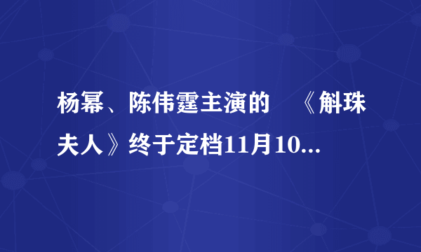 杨幂、陈伟霆主演的​《斛珠夫人》终于定档11月10号开播了！