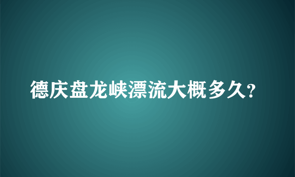 德庆盘龙峡漂流大概多久？