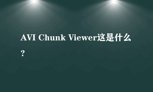 AVI Chunk Viewer这是什么？