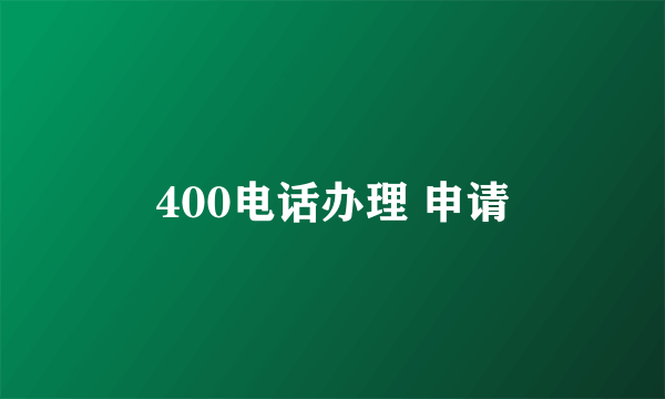 400电话办理 申请