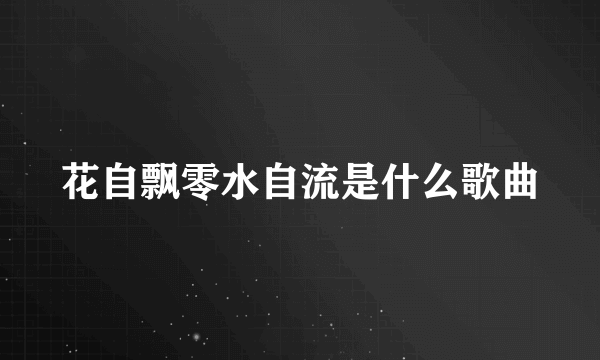 花自飘零水自流是什么歌曲