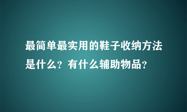 最简单最实用的鞋子收纳方法是什么？有什么辅助物品？