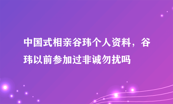 中国式相亲谷玮个人资料，谷玮以前参加过非诚勿扰吗